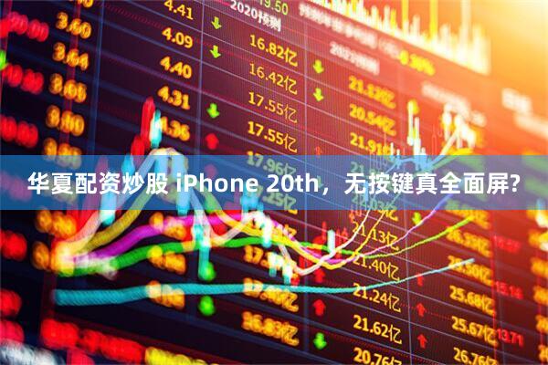 华夏配资炒股 iPhone 20th，无按键真全面屏?