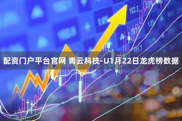 配资门户平台官网 青云科技-U1月22日龙虎榜数据