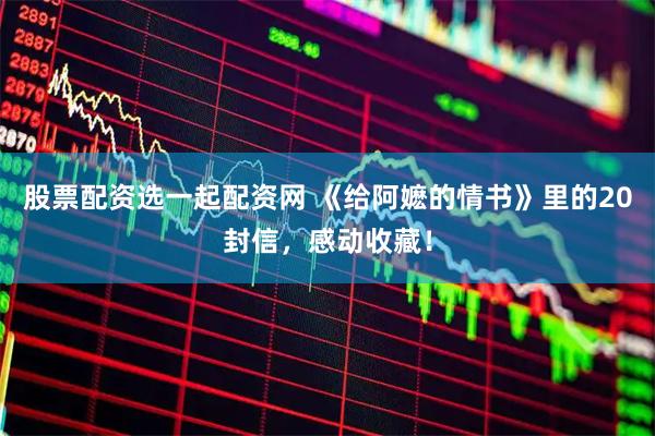 股票配资选一起配资网 《给阿嬷的情书》里的20封信，感动收藏！