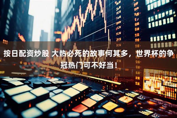 按日配资炒股 大热必死的故事何其多，世界杯的争冠热门可不好当！
